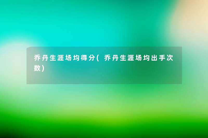 乔丹生涯场均得分(乔丹生涯场均出手次数) 乔丹生涯场均得分(乔丹生涯场均出手次数)