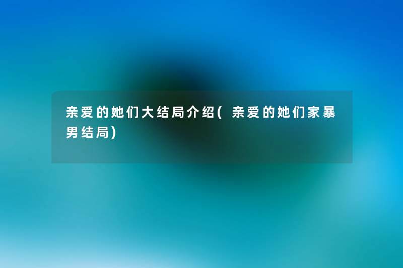 亲爱的她们大结局介绍(亲爱的她们家暴男结局) 亲爱的她们大结局介绍(亲爱的她们家暴男结局)