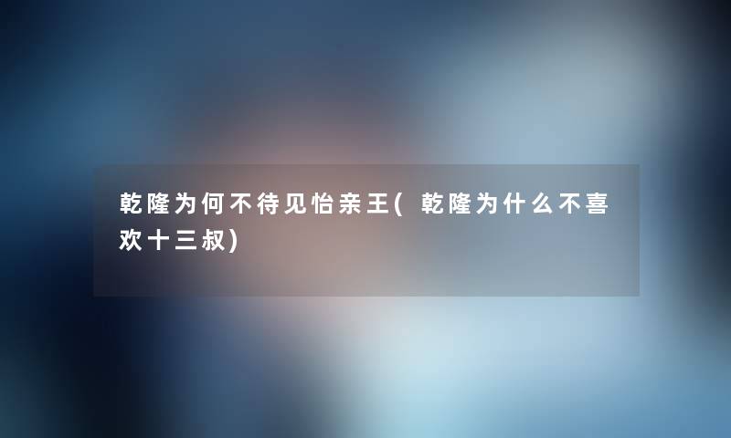 乾隆为何不待见怡亲王(乾隆为什么不喜欢十三叔) 乾隆为何不待见怡亲王(乾隆为什么不喜欢十三叔)