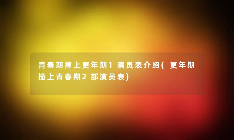 青春期撞上更年期1演员表介绍(更年期撞上青春期2部演员表) 青春期撞上更年期1演员表介绍(更年期撞上青春期2部演员表)