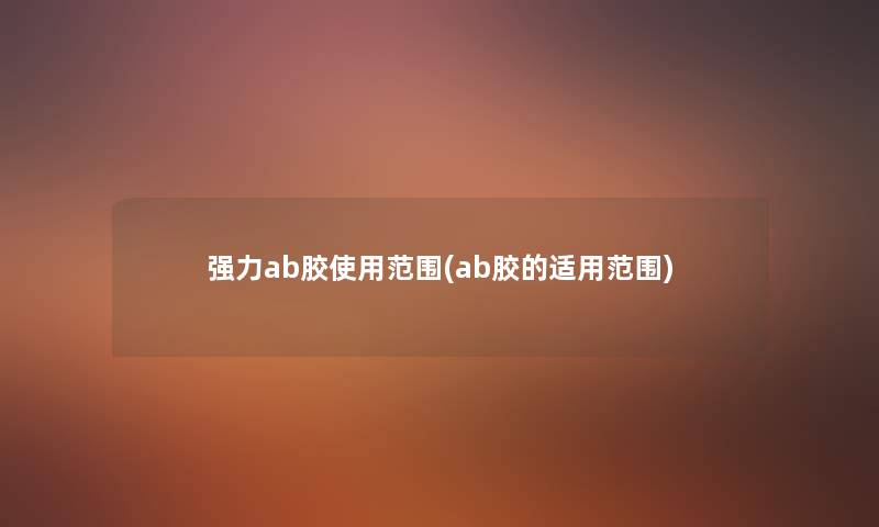 强力ab胶使用范围(ab胶的适用范围) 强力ab胶使用范围(ab胶的适用范围)