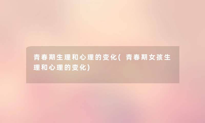 青春期生理和心理的变化(青春期女孩生理和心理的变化) 青春期生理和心理的变化(青春期女孩生理和心理的变化)