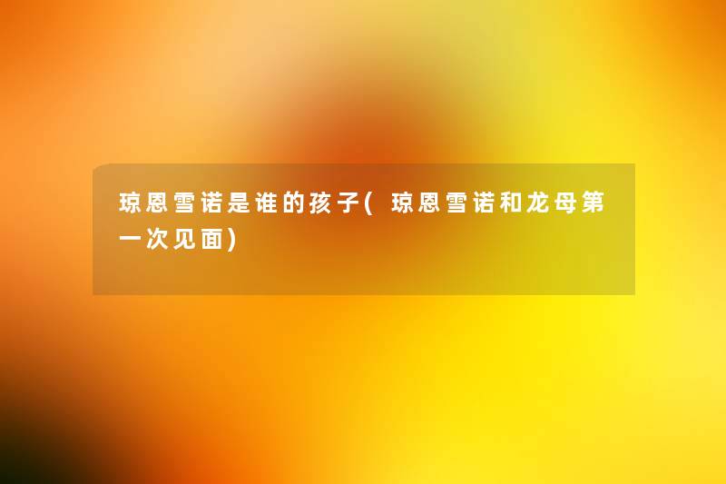 琼恩雪诺是谁的孩子(琼恩雪诺和龙母第一次见面) 琼恩雪诺是谁的孩子(琼恩雪诺和龙母第一次见面)