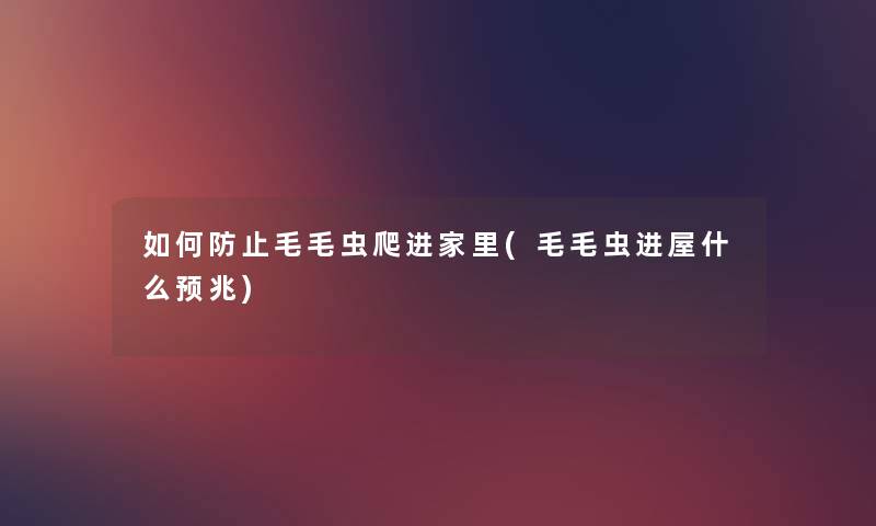 如何防止毛毛虫爬进家里(毛毛虫进屋什么预兆) 如何防止毛毛虫爬进家里(毛毛虫进屋什么预兆)