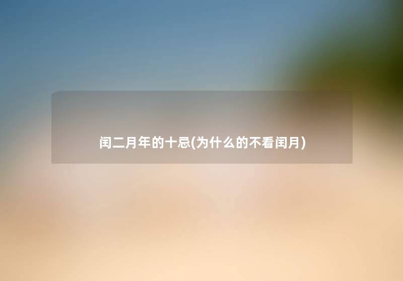 闰二月年的十忌(为什么的不看闰月) 闰二月年的十忌(为什么的不看闰月)