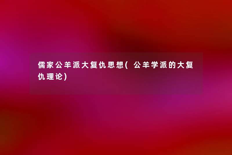 儒家公羊派大复仇思想(公羊学派的大复仇理论) 儒家公羊派大复仇思想(公羊学派的大复仇理论)