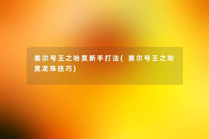 赛尔号王之哈莫新手打法(赛尔号王之哈莫龙珠技巧) 赛尔号王之哈莫新手打法(赛尔号王之哈莫龙珠技巧)