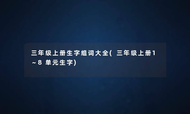 三年级上册生字组词大全(三年级上册1~8单元生字) 三年级上册生字组词大全(三年级上册1~8单元生字)