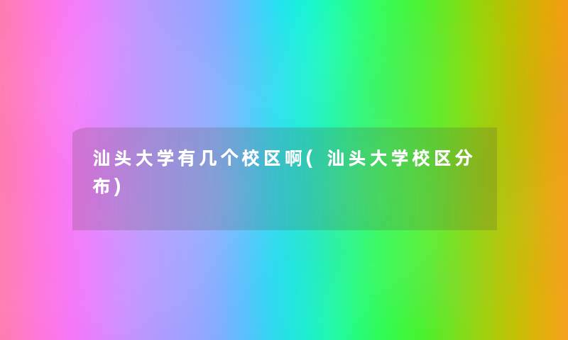 汕头大学有几个校区啊(汕头大学校区分布) 汕头大学有几个校区啊(汕头大学校区分布)