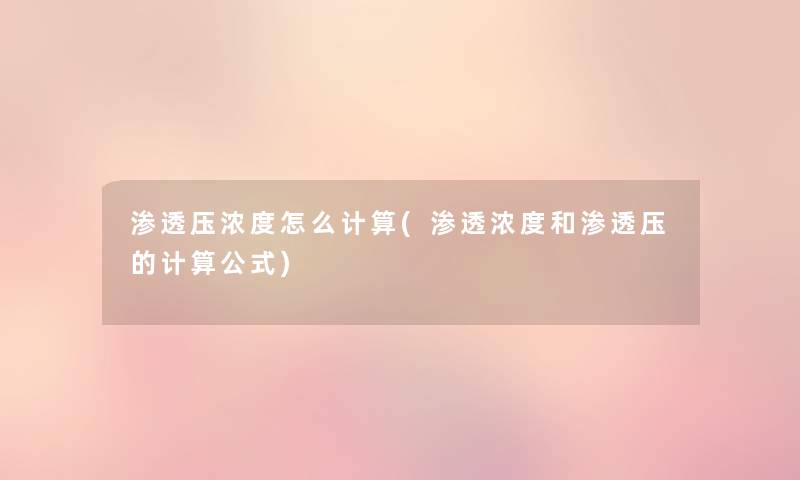 渗透压浓度怎么计算(渗透浓度和渗透压的计算公式) 渗透压浓度怎么计算(渗透浓度和渗透压的计算公式)
