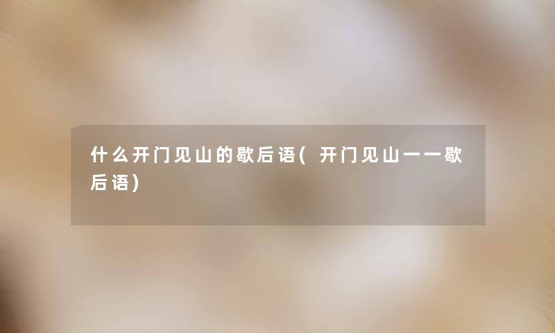 什么开门见山的歇后语(开门见山一一歇后语) 什么开门见山的歇后语(开门见山一一歇后语)