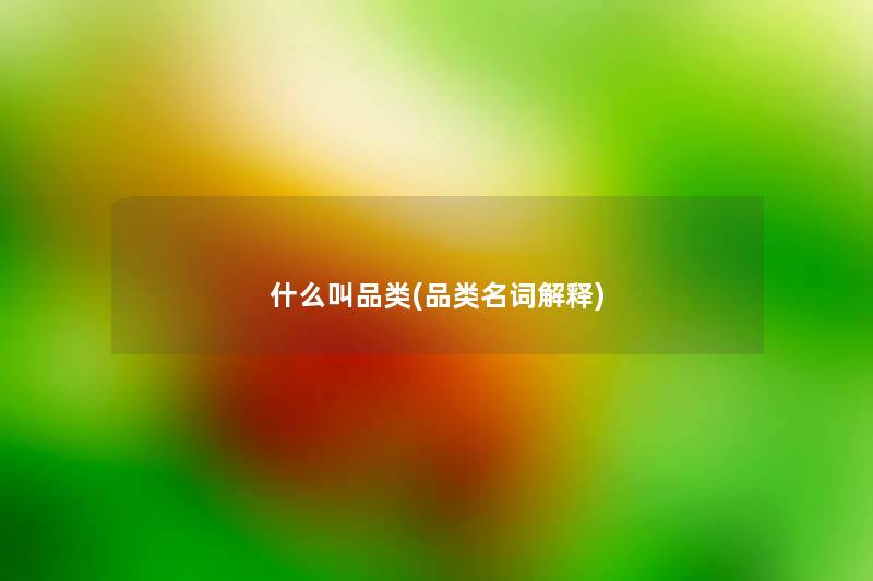 什么叫品类(品类名词解释) 什么叫品类(品类名词解释)