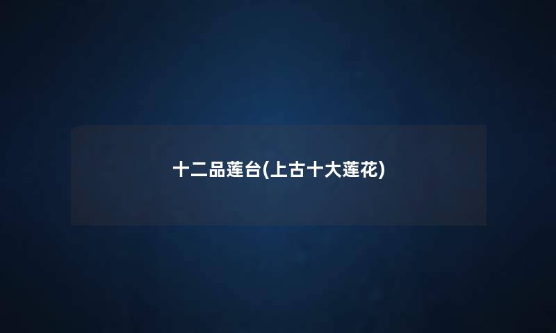 十二品莲台(上古一些莲花) 十二品莲台(上古一些莲花)