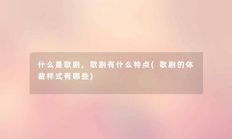 什么是歌剧,歌剧有什么特点(歌剧的体裁样式有哪些) 什么是歌剧,歌剧有什么特点(歌剧的体裁样式有哪些)