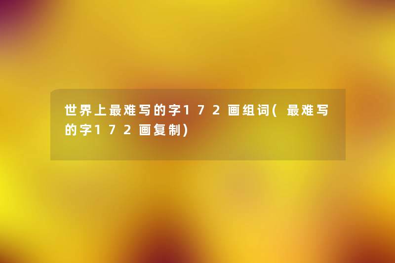 世界上难写的字172画组词(难写的字172画复制) 世界上难写的字172画组词(难写的字172画复制)