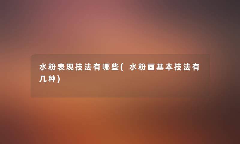 水粉表现技法有哪些(水粉画基本技法有几种) 水粉表现技法有哪些(水粉画基本技法有几种)