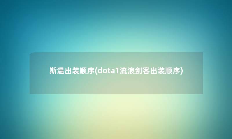 斯温出装顺序(dota1流浪剑客出装顺序) 斯温出装顺序(dota1流浪剑客出装顺序)