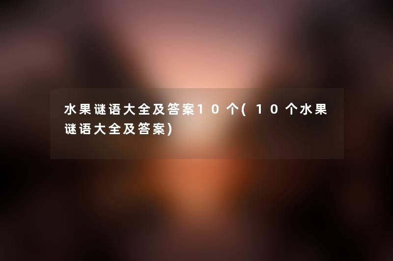水果谜语大全及答案10个(10个水果谜语大全及答案) 水果谜语大全及答案10个(10个水果谜语大全及答案)