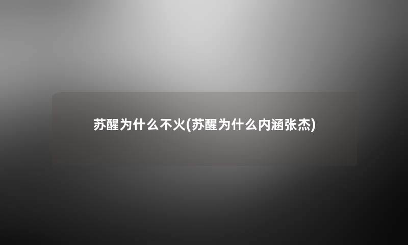 苏醒为什么不火(苏醒为什么内涵张杰) 苏醒为什么不火(苏醒为什么内涵张杰)