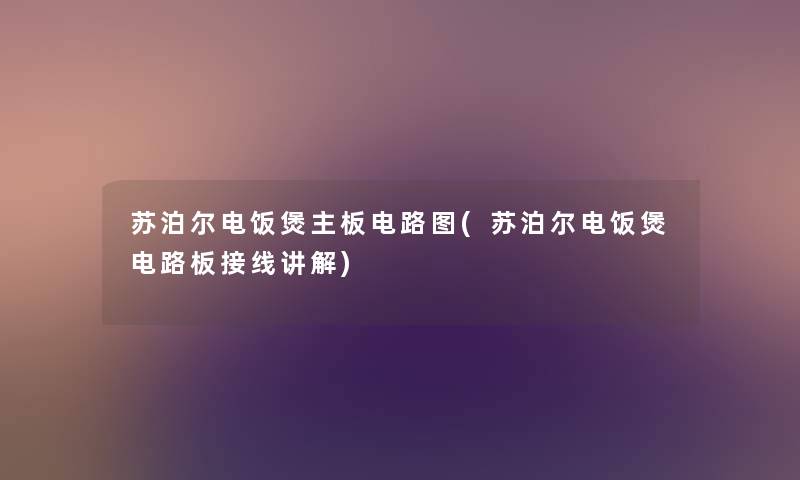 苏泊尔电饭煲主板电路图(苏泊尔电饭煲电路板接线讲解) 苏泊尔电饭煲主板电路图(苏泊尔电饭煲电路板接线讲解)