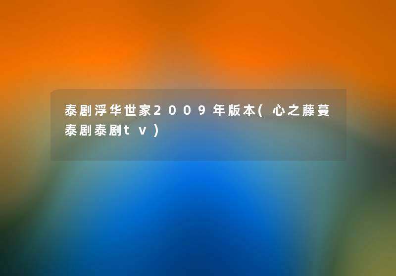 泰剧浮华世家2009年版本(心之藤蔓泰剧泰剧tv) 泰剧浮华世家2009年版本(心之藤蔓泰剧泰剧tv)