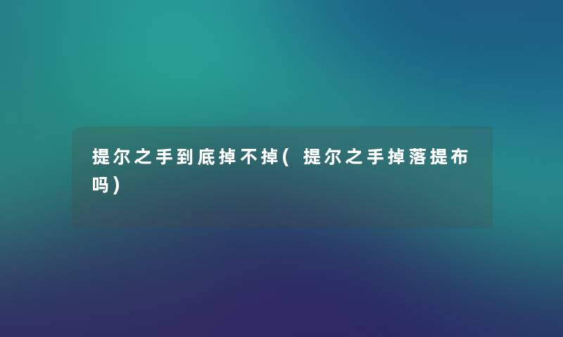 提尔之手到底掉不掉(提尔之手掉落提布吗) 提尔之手到底掉不掉(提尔之手掉落提布吗)