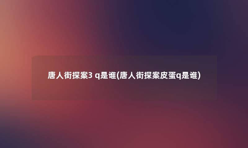 唐人街探案3 q是谁(唐人街探案皮蛋q是谁) 唐人街探案3 q是谁(唐人街探案皮蛋q是谁)