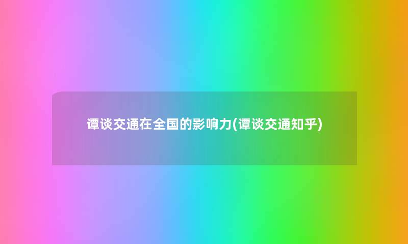 谭谈交通在全国的影响力(谭谈交通知乎) 谭谈交通在全国的影响力(谭谈交通知乎)