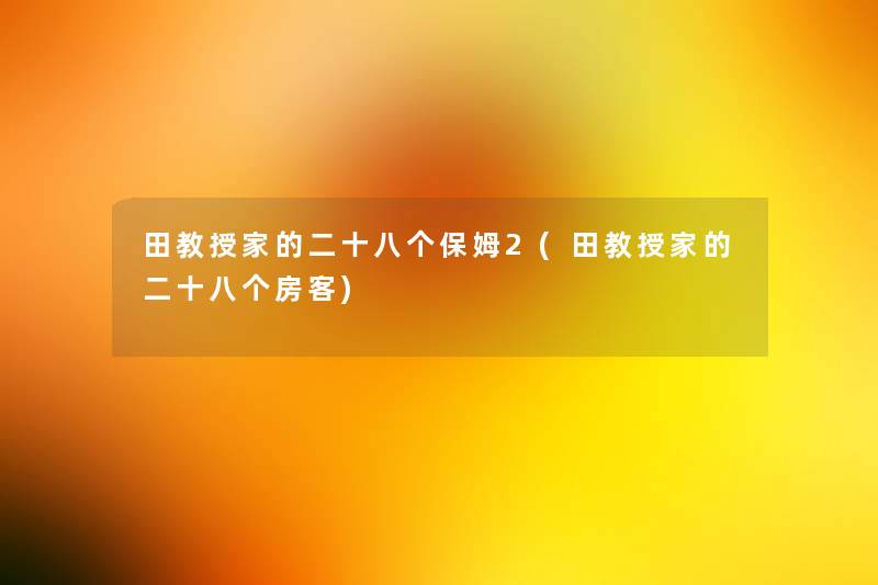 田教授家的二十八个保姆2(田教授家的二十八个房客) 田教授家的二十八个保姆2(田教授家的二十八个房客)