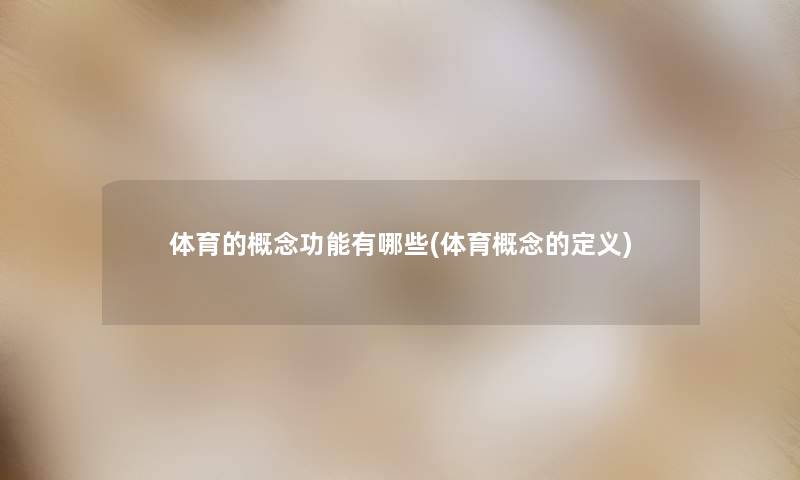 体育的概念功能有哪些(体育概念的定义) 体育的概念功能有哪些(体育概念的定义)