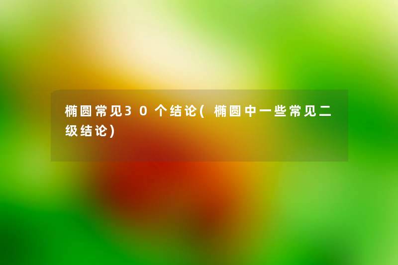 椭圆常见30个补充(椭圆中一些常见二级补充) 椭圆常见30个补充(椭圆中一些常见二级补充)