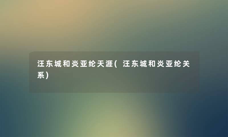 汪东城和炎亚纶天涯(汪东城和炎亚纶关系) 汪东城和炎亚纶天涯(汪东城和炎亚纶关系)