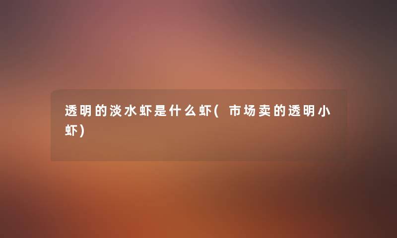 透明的淡水虾是什么虾(市场卖的透明小虾) 透明的淡水虾是什么虾(市场卖的透明小虾)