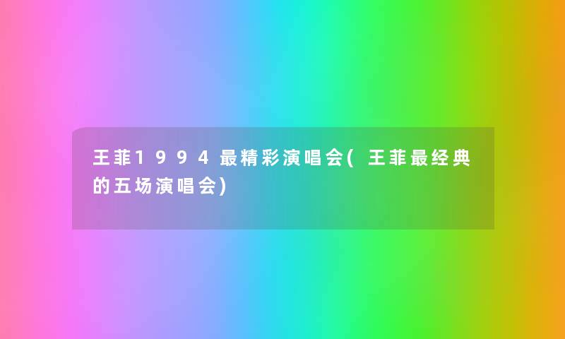 王菲1994精彩演唱会(王菲经典的五场演唱会) 王菲1994精彩演唱会(王菲经典的五场演唱会)