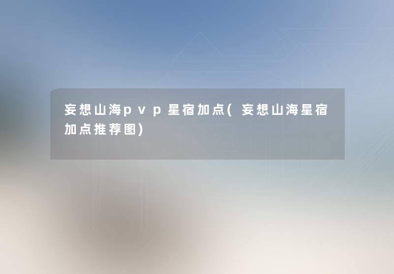 妄想山海pvp星宿加点(妄想山海星宿加点推荐图) 妄想山海pvp星宿加点(妄想山海星宿加点推荐图)
