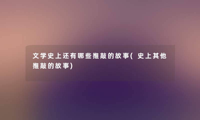文学史上还有哪些推敲的故事(史上其他推敲的故事) 文学史上还有哪些推敲的故事(史上其他推敲的故事)