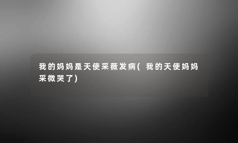 我的妈妈是天使采薇发病(我的天使妈妈采微哭了) 我的妈妈是天使采薇发病(我的天使妈妈采微哭了)