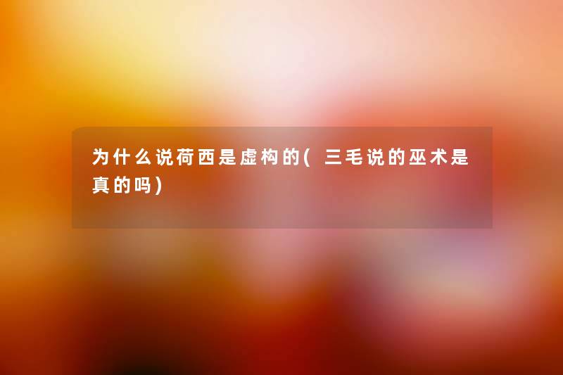 为什么说荷西是虚构的(三毛说的巫术是真的吗) 为什么说荷西是虚构的(三毛说的巫术是真的吗)