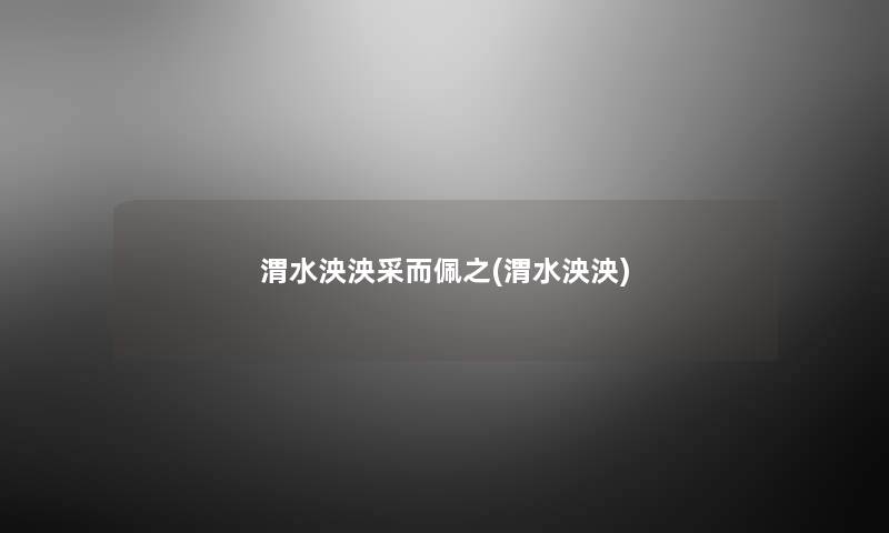 渭水泱泱采而佩之(渭水泱泱) 渭水泱泱采而佩之(渭水泱泱)