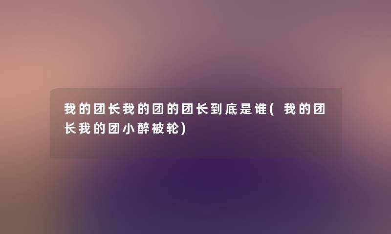 我的团长我的团的团长到底是谁(我的团长我的团小醉被轮) 我的团长我的团的团长到底是谁(我的团长我的团小醉被轮)