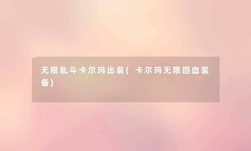 无限乱斗卡尔玛出装(卡尔玛无限回血装备) 无限乱斗卡尔玛出装(卡尔玛无限回血装备)