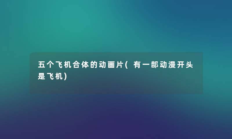 五个飞机合体的动画片(有一部动漫开头是飞机) 五个飞机合体的动画片(有一部动漫开头是飞机)