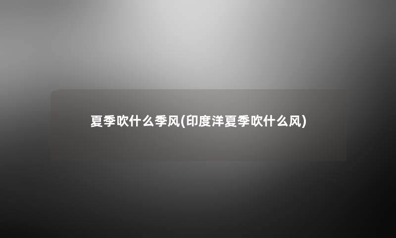 夏季吹什么季风(印度洋夏季吹什么风) 夏季吹什么季风(印度洋夏季吹什么风)