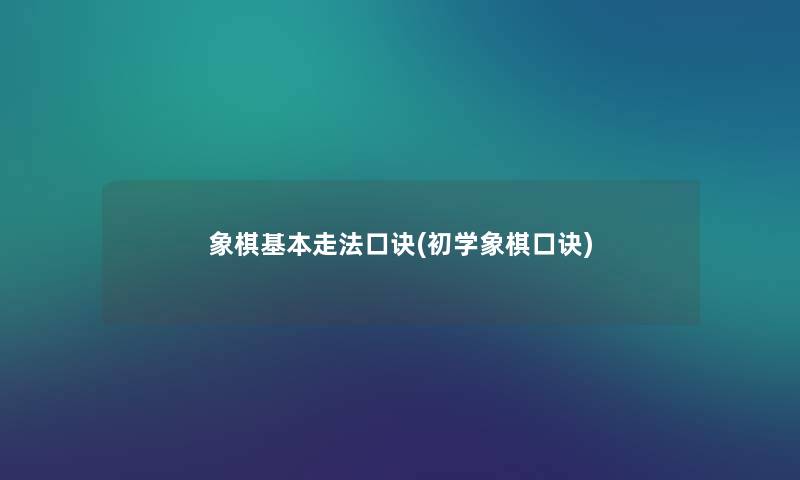 象棋基本走法口诀(初学象棋口诀) 象棋基本走法口诀(初学象棋口诀)