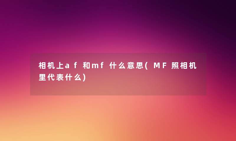 相机上af和mf什么意思(MF照相机里代表什么) 相机上af和mf什么意思(MF照相机里代表什么)