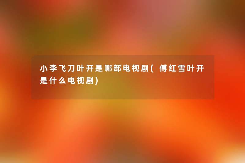 小李飞刀叶开是哪部电视剧(傅红雪叶开是什么电视剧) 小李飞刀叶开是哪部电视剧(傅红雪叶开是什么电视剧)