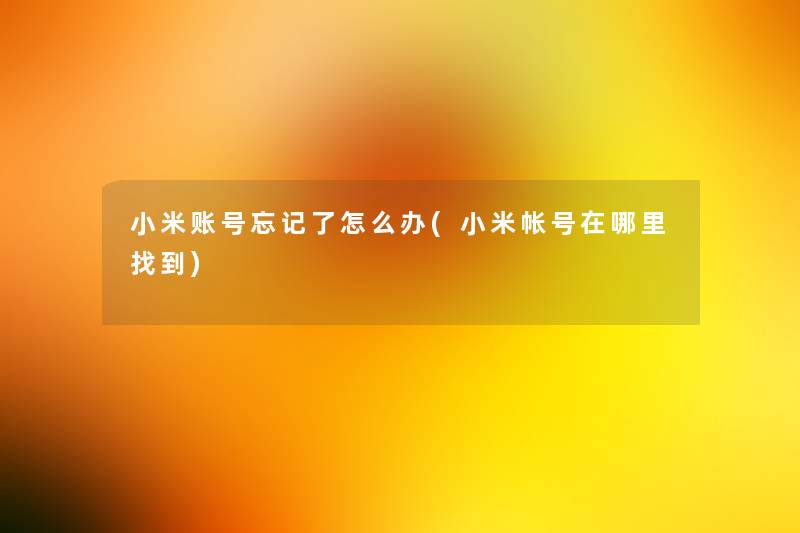 小米账号忘记了怎么办(小米帐号在哪里找到)