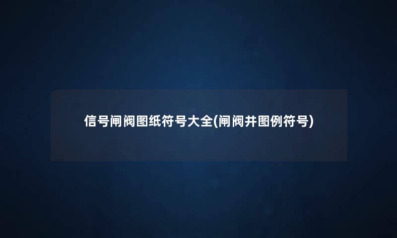 信号闸阀图纸符号大全(闸阀井图例符号) 信号闸阀图纸符号大全(闸阀井图例符号)