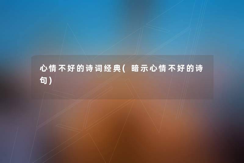 心情不好的诗词经典(暗示心情不好的诗句)