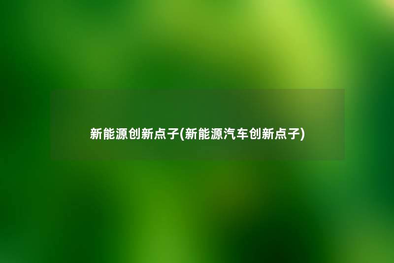 新能源创新点子(新能源汽车创新点子) 新能源创新点子(新能源汽车创新点子)